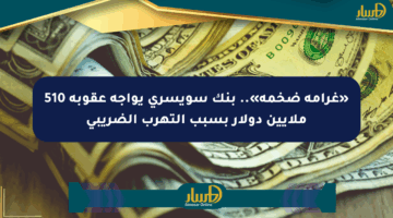 «غرامة ضخمة».. بنك سويسري يواجه عقوبة 510 ملايين دولار بسبب التهرب الضريبي